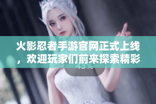 火影忍者手游官网正式上线，欢迎玩家们前来探索精彩内容！