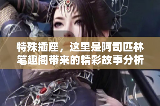 特殊插座，这里是阿司匹林笔趣阁带来的精彩故事分析与解读