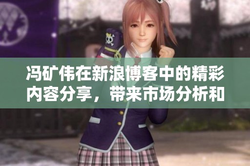 冯矿伟在新浪博客中的精彩内容分享，带来市场分析和独到见解