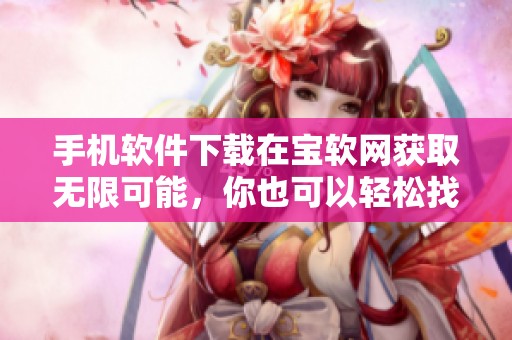 手机软件下载在宝软网获取无限可能，你也可以轻松找到所需应用！