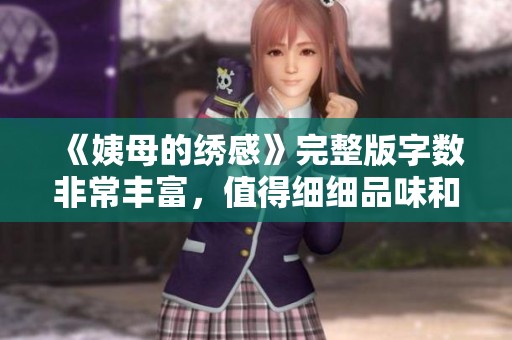 《姨母的绣感》完整版字数非常丰富，值得细细品味和探讨