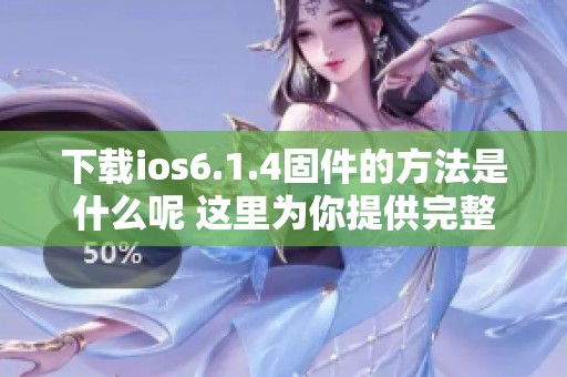 下载ios6.1.4固件的方法是什么呢 这里为你提供完整的步骤与链接