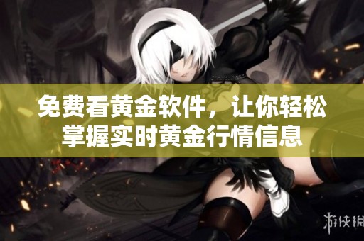免费看黄金软件，让你轻松掌握实时黄金行情信息