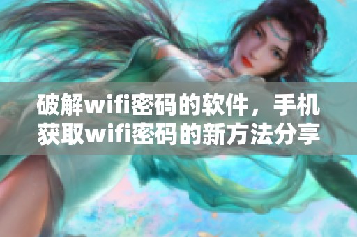 破解wifi密码的软件，手机获取wifi密码的新方法分享与探讨
