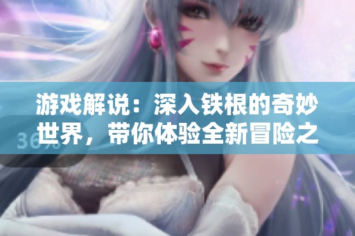 游戏解说：深入铁根的奇妙世界，带你体验全新冒险之旅