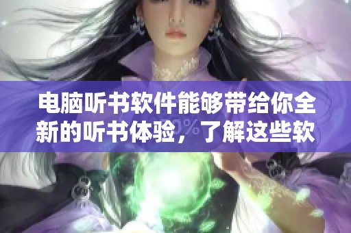 电脑听书软件能够带给你全新的听书体验，了解这些软件的使用方法请继续阅读