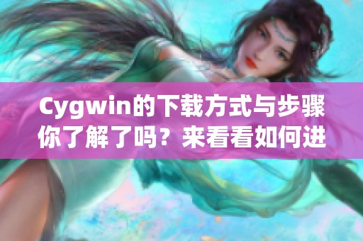 Cygwin的下载方式与步骤你了解了吗？来看看如何进行Cygwin的下载吧