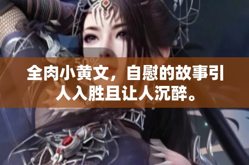 全肉小黄文，自慰的故事引人入胜且让人沉醉。