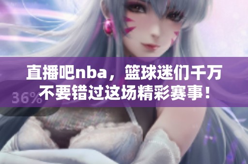 直播吧nba，篮球迷们千万不要错过这场精彩赛事！