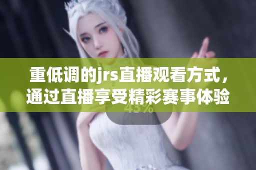 重低调的jrs直播观看方式，通过直播享受精彩赛事体验