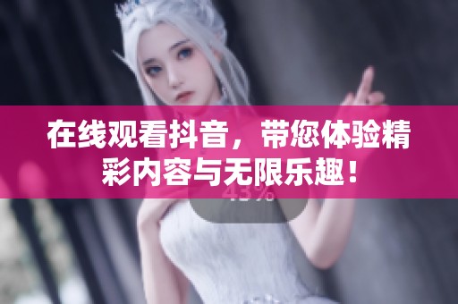 在线观看抖音，带您体验精彩内容与无限乐趣！