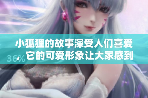小狐狸的故事深受人们喜爱，它的可爱形象让大家感到温暖与欢乐。