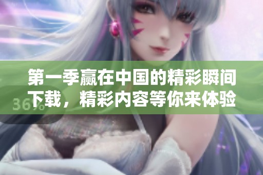 第一季赢在中国的精彩瞬间下载，精彩内容等你来体验！