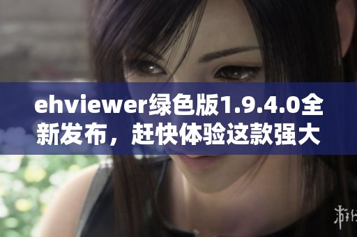 ehviewer绿色版1.9.4.0全新发布，赶快体验这款强大的应用吧！