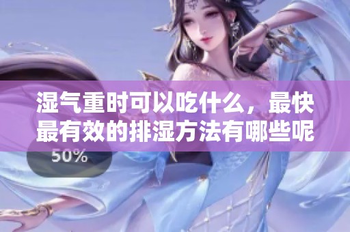 湿气重时可以吃什么，最快最有效的排湿方法有哪些呢
