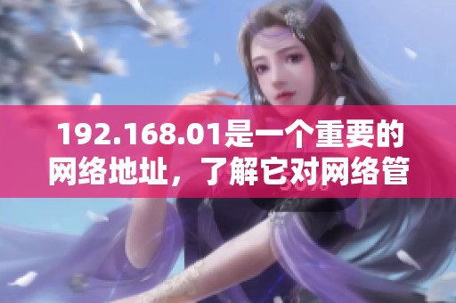 192.168.01是一个重要的网络地址，了解它对网络管理非常关键