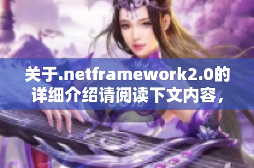 关于.netframework2.0的详细介绍请阅读下文内容，了解其重要性与应用。