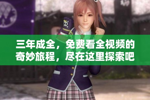 三年成全，免费看全视频的奇妙旅程，尽在这里探索吧！