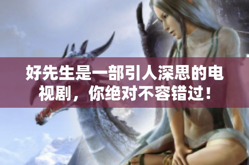 好先生是一部引人深思的电视剧，你绝对不容错过！