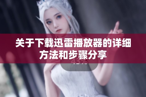 关于下载迅雷播放器的详细方法和步骤分享