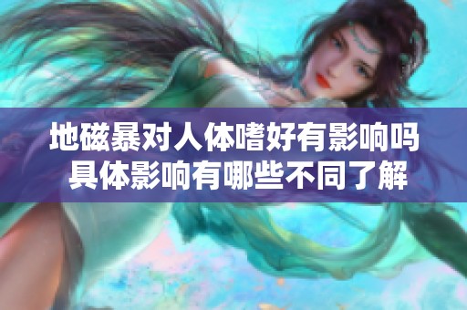 地磁暴对人体嗜好有影响吗 具体影响有哪些不同了解一下