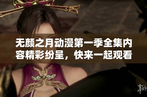 无颜之月动漫第一季全集内容精彩纷呈，快来一起观看吧！