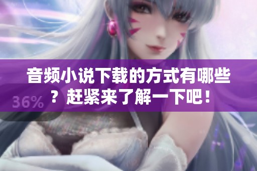 音频小说下载的方式有哪些？赶紧来了解一下吧！
