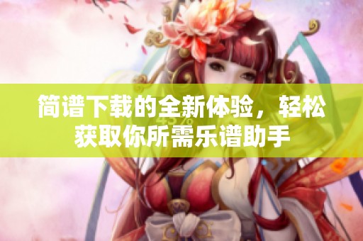 简谱下载的全新体验，轻松获取你所需乐谱助手