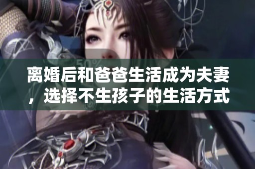 离婚后和爸爸生活成为夫妻，选择不生孩子的生活方式