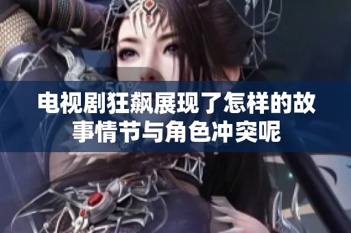 电视剧狂飙展现了怎样的故事情节与角色冲突呢