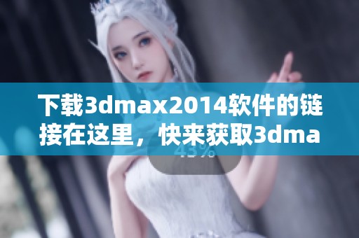 下载**max2014软件的链接在这里，快来获取**max2014的最新版本吧