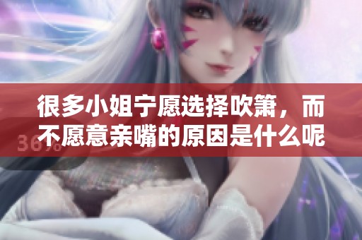 很多小姐宁愿选择吹箫，而不愿意亲嘴的原因是什么呢