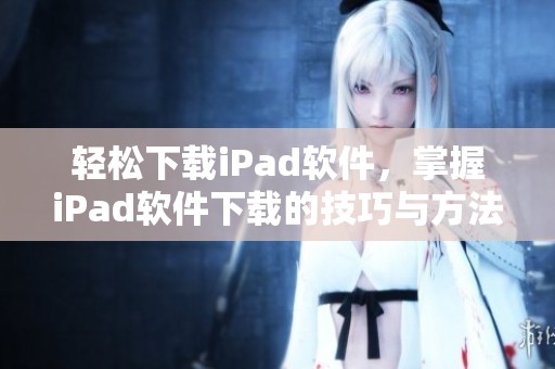 轻松下载iPad软件，掌握iPad软件下载的技巧与方法
