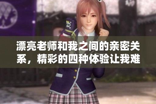 漂亮老师和我之间的亲密关系，精彩的四种体验让我难以忘怀