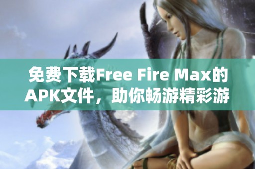 免费下载Free Fire Max的APK文件，助你畅游精彩游戏世界