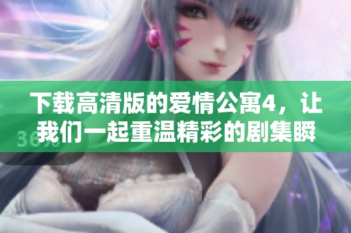 下载高清版的爱情公寓4，让我们一起重温精彩的剧集瞬间！