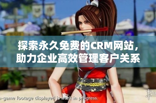 探索永久免费的CRM网站，助力企业高效管理客户关系