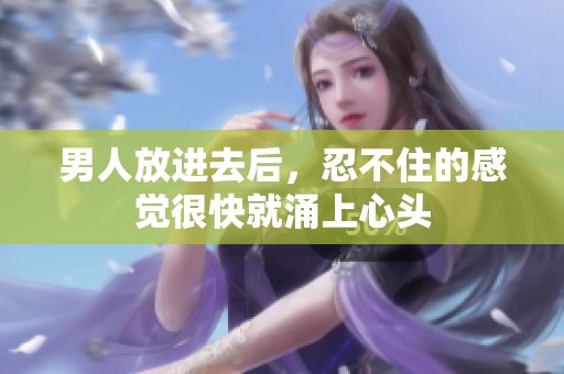 男人放进去后，忍不住的感觉很快就涌上心头