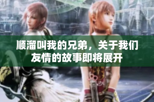 顺溜叫我的兄弟，关于我们友情的故事即将展开
