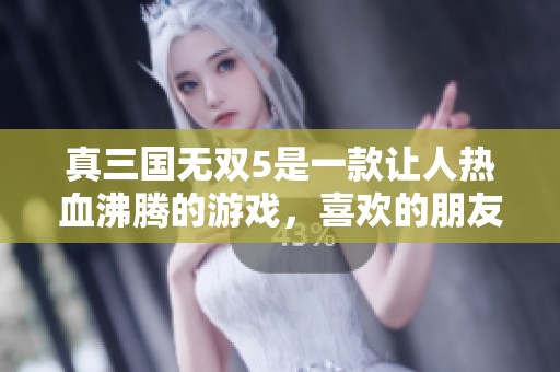 真三国无双5是一款让人热血沸腾的游戏，喜欢的朋友们千万不要错过！