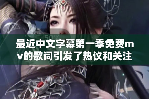 最近中文字幕第一季免费mv的歌词引发了热议和关注。