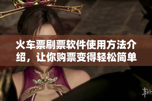 火车票刷票软件使用方法介绍，让你购票变得轻松简单