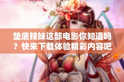 垫底辣妹这部电影你知道吗？快来下载体验精彩内容吧！