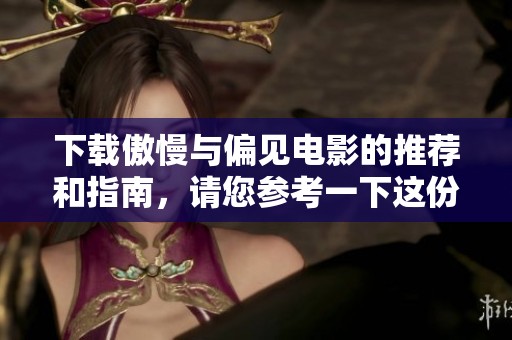 下载傲慢与偏见电影的推荐和指南，请您参考一下这份资料