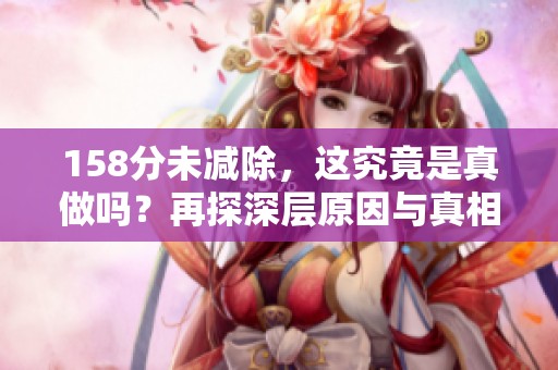 158分未减除，这究竟是真做吗？再探深层原因与真相解析。