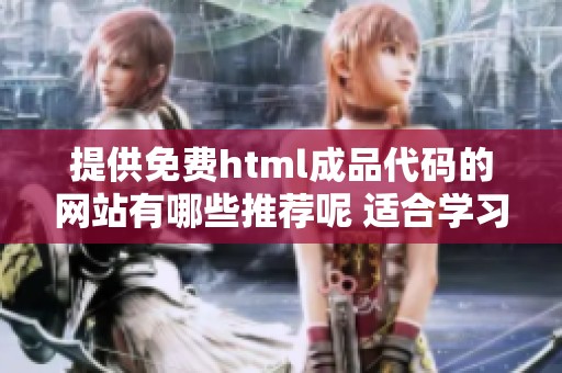 提供免费html成品代码的网站有哪些推荐呢 适合学习和开发使用的网站汇总