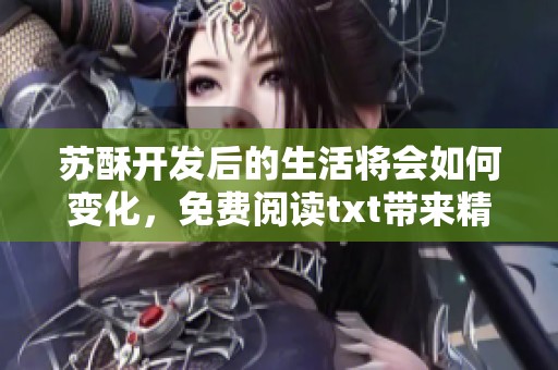 苏酥开发后的生活将会如何变化，免费阅读txt带来精彩体验