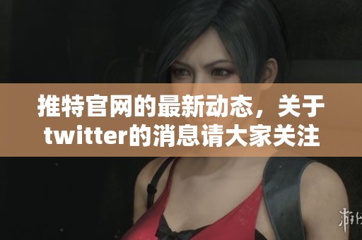 推特官网的最新动态，关于twitter的消息请大家关注一下
