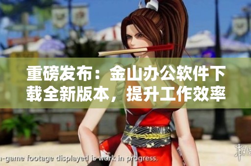 重磅发布：金山办公软件下载全新版本，提升工作效率的平台选择