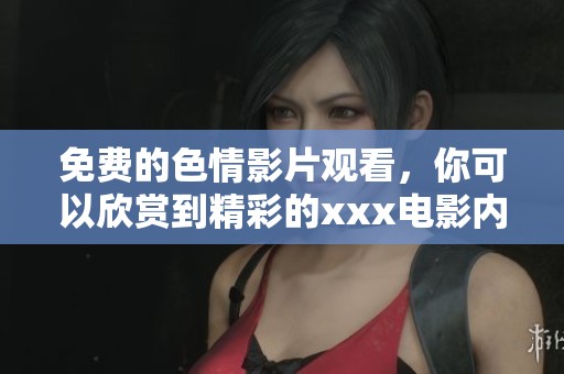 免费的**影片观看，你可以欣赏到精彩的xxx电影内容